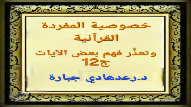 د.رعـد هادي جبـارة يكتب:*خصوصية المفردة القرآنية وتعذُّر فهم بعض الآيات/12*